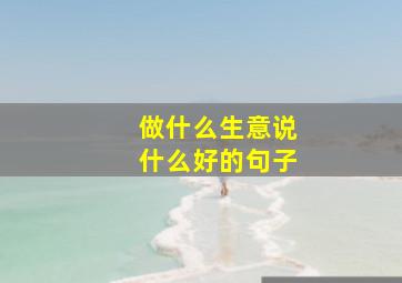 做什么生意说什么好的句子