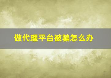 做代理平台被骗怎么办