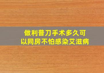 做利普刀手术多久可以同房不怕感染艾滋病