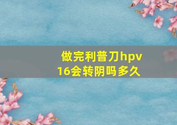 做完利普刀hpv16会转阴吗多久