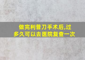 做完利普刀手术后,过多久可以去医院复查一次