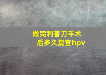 做完利普刀手术后多久复查hpv