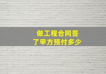 做工程合同签了甲方预付多少