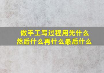 做手工写过程用先什么然后什么再什么最后什么