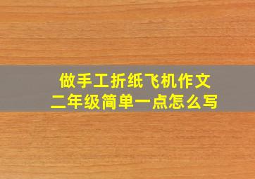 做手工折纸飞机作文二年级简单一点怎么写