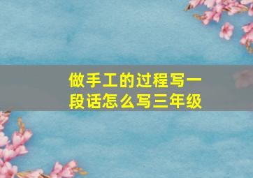 做手工的过程写一段话怎么写三年级