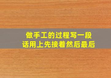 做手工的过程写一段话用上先接着然后最后