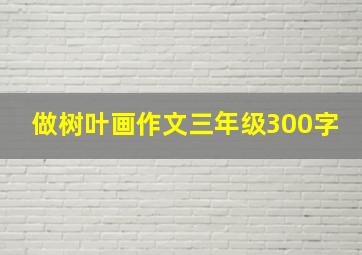 做树叶画作文三年级300字