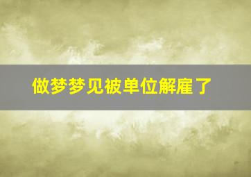 做梦梦见被单位解雇了