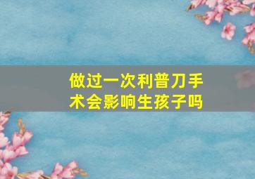 做过一次利普刀手术会影响生孩子吗