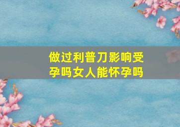 做过利普刀影响受孕吗女人能怀孕吗