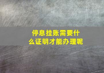 停息挂账需要什么证明才能办理呢