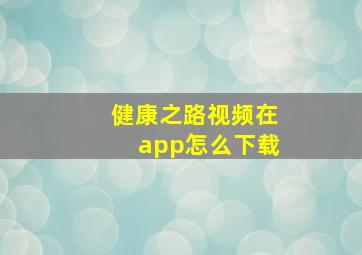 健康之路视频在app怎么下载