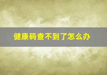 健康码查不到了怎么办