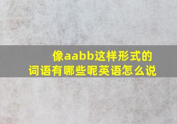 像aabb这样形式的词语有哪些呢英语怎么说