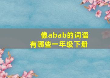 像abab的词语有哪些一年级下册