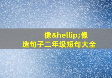 像…像造句子二年级短句大全