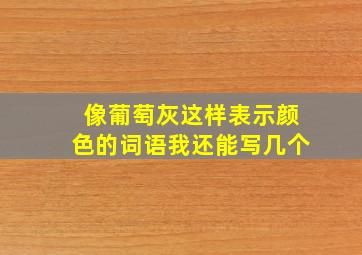 像葡萄灰这样表示颜色的词语我还能写几个