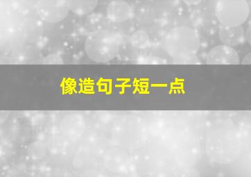 像造句子短一点