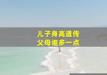 儿子身高遗传父母谁多一点