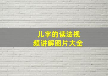 儿字的读法视频讲解图片大全