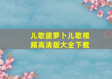 儿歌拔萝卜儿歌视频高清版大全下载