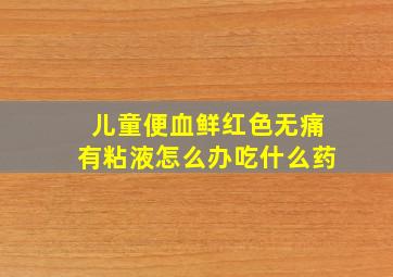 儿童便血鲜红色无痛有粘液怎么办吃什么药