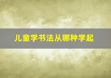 儿童学书法从哪种学起