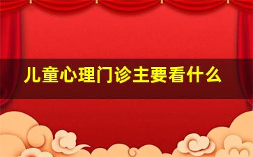 儿童心理门诊主要看什么