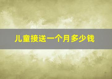 儿童接送一个月多少钱