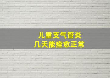 儿童支气管炎几天能痊愈正常