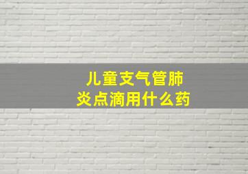 儿童支气管肺炎点滴用什么药