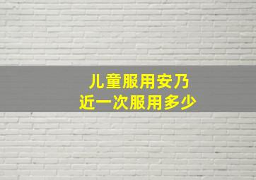 儿童服用安乃近一次服用多少