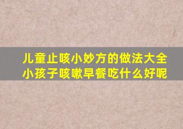 儿童止咳小妙方的做法大全小孩子咳嗽早餐吃什么好呢