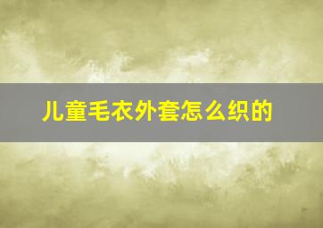 儿童毛衣外套怎么织的