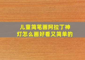 儿童简笔画阿拉丁神灯怎么画好看又简单的