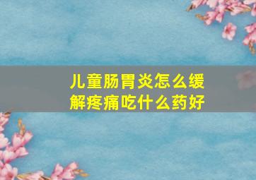 儿童肠胃炎怎么缓解疼痛吃什么药好