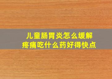 儿童肠胃炎怎么缓解疼痛吃什么药好得快点