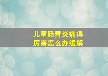 儿童肠胃炎痛得厉害怎么办缓解