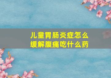 儿童胃肠炎症怎么缓解腹痛吃什么药