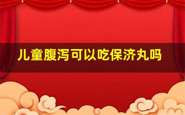 儿童腹泻可以吃保济丸吗