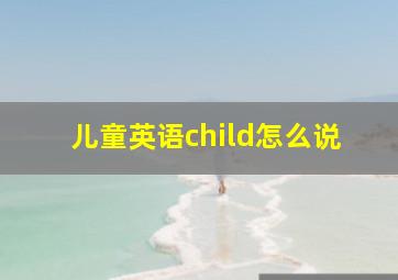 儿童英语child怎么说