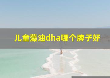 儿童藻油dha哪个牌子好