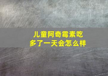 儿童阿奇霉素吃多了一天会怎么样