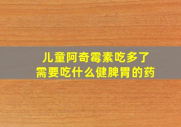 儿童阿奇霉素吃多了需要吃什么健脾胃的药