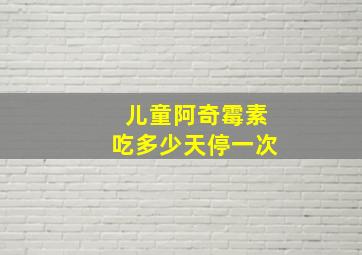 儿童阿奇霉素吃多少天停一次