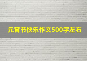 元宵节快乐作文500字左右