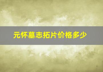 元怀墓志拓片价格多少