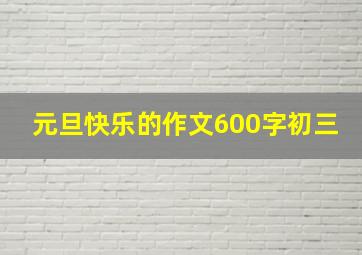 元旦快乐的作文600字初三