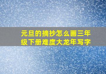 元旦的摘抄怎么画三年级下册难度大龙年写字